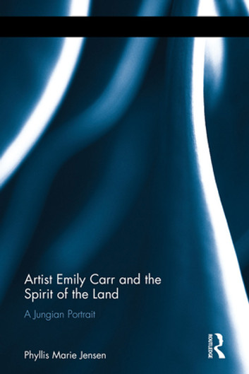 Artist Emily Carr and the Spirit of the Land: A Jungian Portrait by Phyllis Marie Jensen