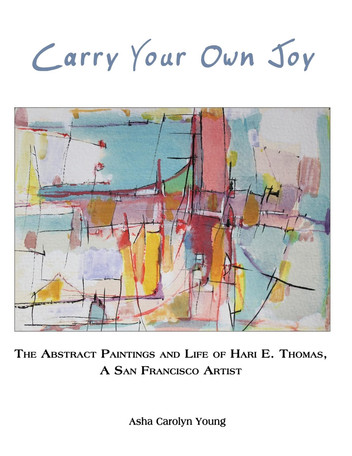 Carry Your Own Joy: The Abstract Paintings and Life of Hari E. Thomas, a San Francisco Artist by Asha Carolyn Young