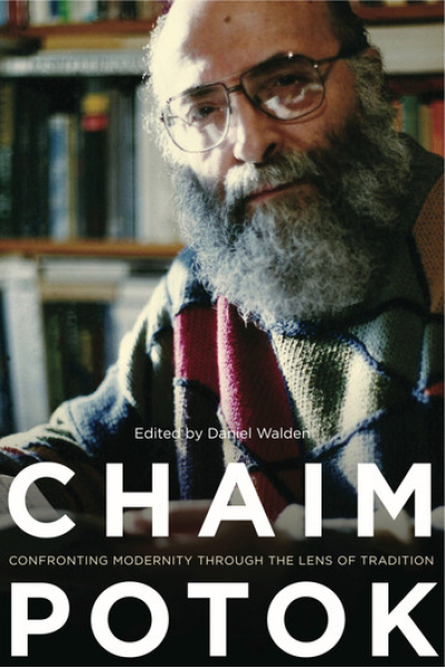Chaim Potok: Confronting Modernity Through the Lens of Tradition Edited by Daniel Walden