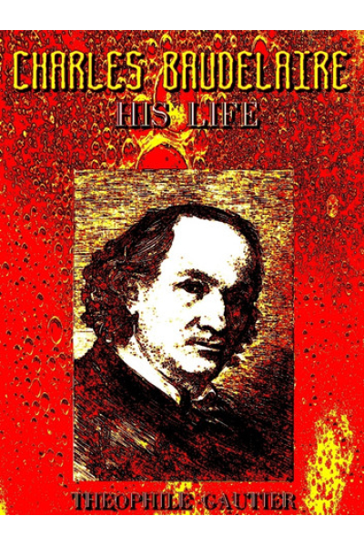 Charles Baudelaire, His Life (English Edition)