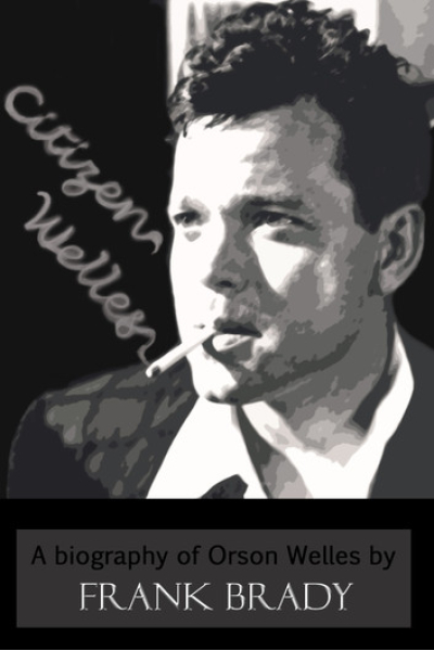 Citizen Welles: A Biography of Orson Welles by Frank Brady