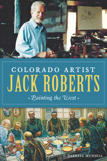 Colorado Artist Jack Roberts: Painting the West by F. Darrell Munsell