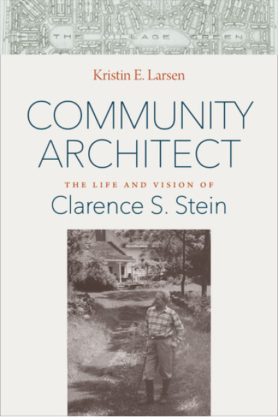 Community Architect: The Life and Vision of Clarence S. Stein by Kristin E. Larsen