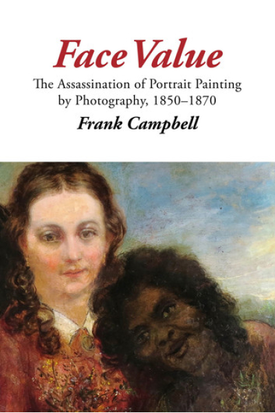 Face Value: The Assassination of Portrait Painting by Photography, 1850–1870 by Frank Campbell