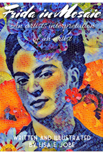 Frida in Mosaic: An Artist's Interpretation Of An Artist: The Artist Series, #3 by Lisa E. Jobe - Book 3 - The Artist Series