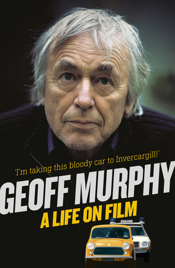 Geoff Murphy: A Life on Film - I'm taking this bloody car to Invercargill by Geoff Murphy