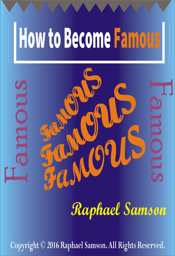 How to Become Famous: Fame, Wealth, Success, Power by Raphael Samson