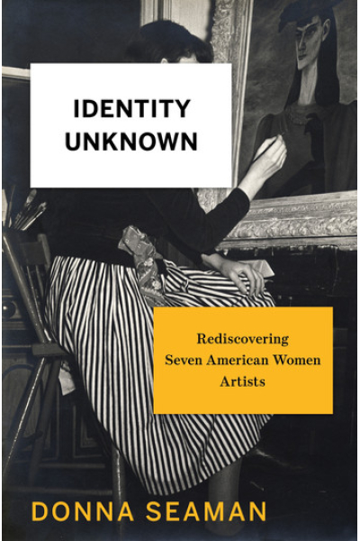 Identity Unknown: Rediscovering Seven American Women Artists by Donna Seaman