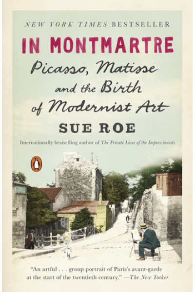 In Montmartre: Picasso, Matisse and the Birth of Modernist Art by Sue Roe