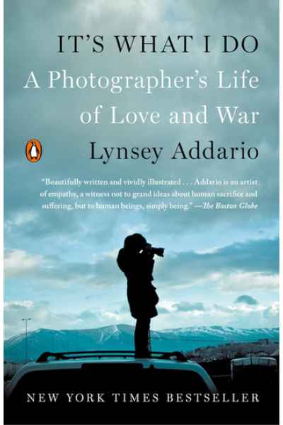 It's What I Do: A Photographer's Life of Love and War by Lynsey Addario