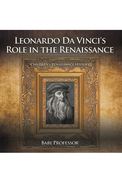 Leonardo Da Vinci's Role in the Renaissance | Children's Renaissance History by Baby Professor