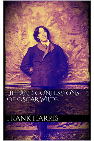 Life and Confessions of Oscar Wilde by Frank Harris
