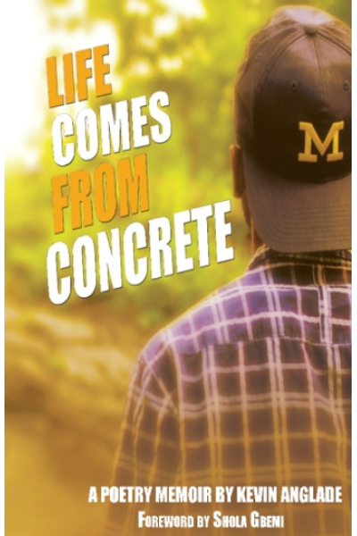 Life Comes From Concrete: A Poetry Memoir by Kevin Anglade