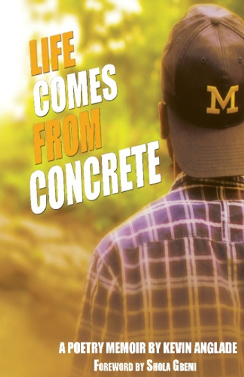 Life Comes From Concrete: A Poetry Memoir by Kevin Anglade