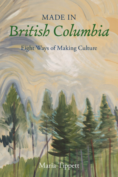 Made in British Columbia: Eight Ways of Making Culture by Maria Tippett