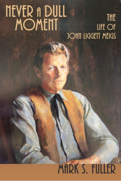 Never a Dull Moment: The Life of John Liggett Meigs by Mark S. Fuller