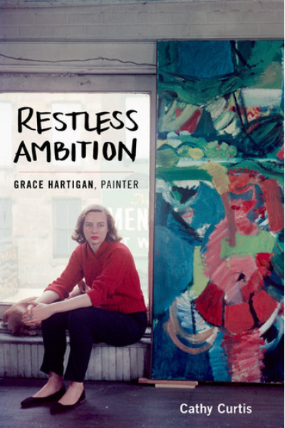 Restless Ambition Grace Hartigan, Painter by Cathy Curtis