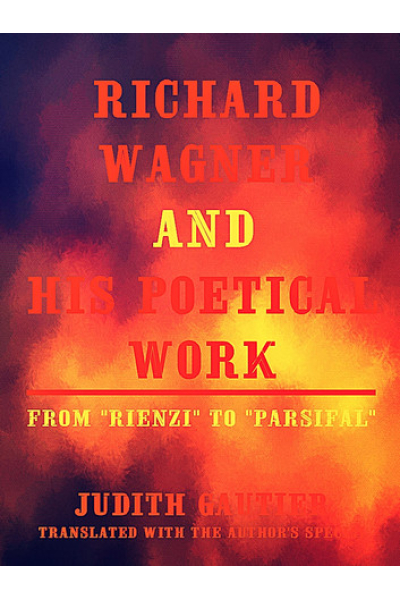 Richard Wagner and his Poetical Work From Rienzi to Parsifal (English Edition) by Judith Gautier