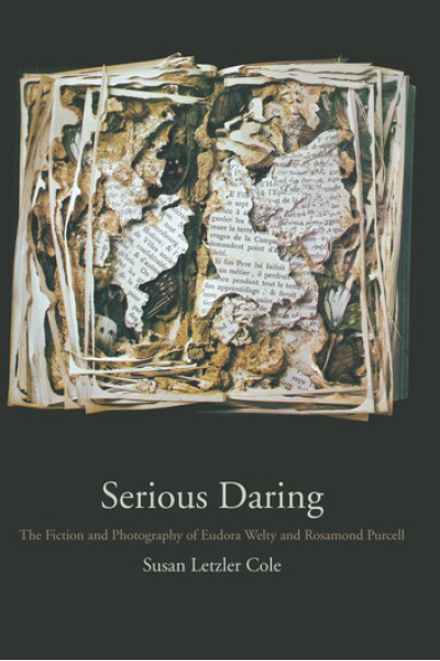 Serious Daring: The Fiction and Photography of Eudora Welty and Rosamond Purcell by Susan Letzler Cole