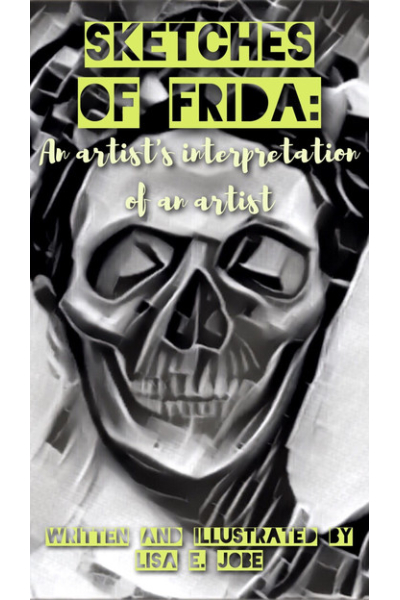 Sketches of Frida: An Artist's Interpretation Of An Artist: The Artist Series, #4 by Lisa E. Jobe - Book 4 - The Artist Series