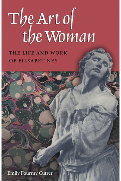 The Art of the Woman: The Life and Work of Elisabet Ney by Emily Fourmy Cutrer - series Women in Texas History Series, sponsored by the Ruthe Winegarten Memorial Foundation