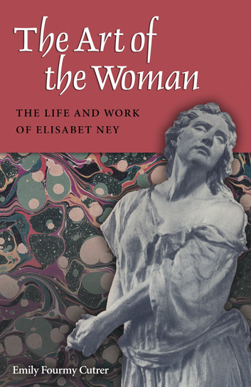 The Art of the Woman: The Life and Work of Elisabet Ney by Emily Fourmy Cutrer - series Women in Texas History Series, sponsored by the Ruthe Winegarten Memorial Foundation