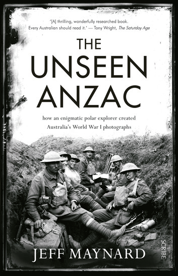 The Unseen Anzac: how an enigmatic explorer created Australia’s World War I photographs by Jeff Maynard