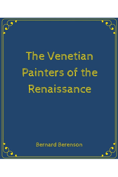 The Venetian Painters of the Renaissance by BERNHARD BERENSON