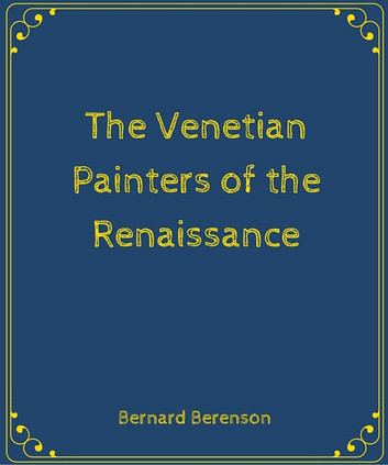 The Venetian Painters of the Renaissance by BERNHARD BERENSON