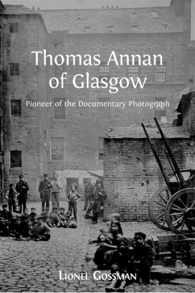 Thomas Annan of Glasgow: Pioneer of the Documentary Photograph by Lionel Gossman