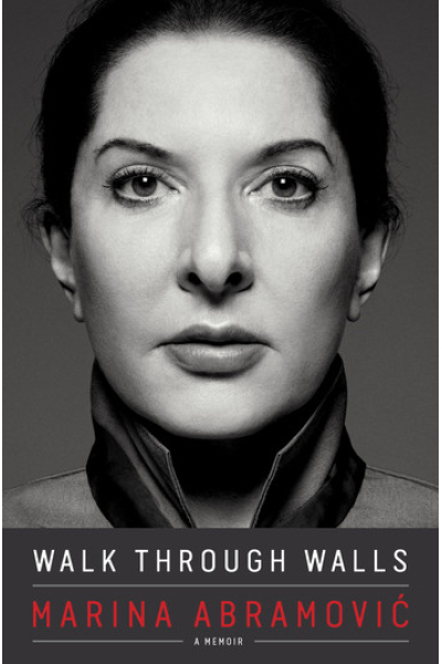 Walk Through Walls A Memoir by Marina Abramovic