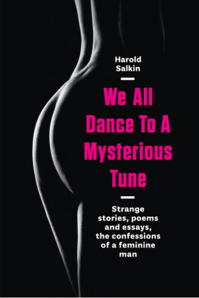 We All Dance To A Mysterious Tune: Strange stories, peoms, and essays, the confessions of a feminine man by Harold Salkin