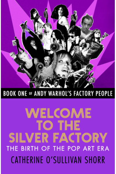 Welcome to the Silver Factory: The Birth of the Pop Art Era by Catherine O'Sullivan Shorr - series Andy Warhol's Factory People
