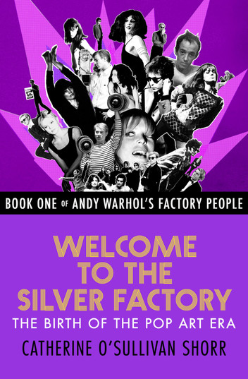 Welcome to the Silver Factory: The Birth of the Pop Art Era by Catherine O'Sullivan Shorr - series Andy Warhol's Factory People