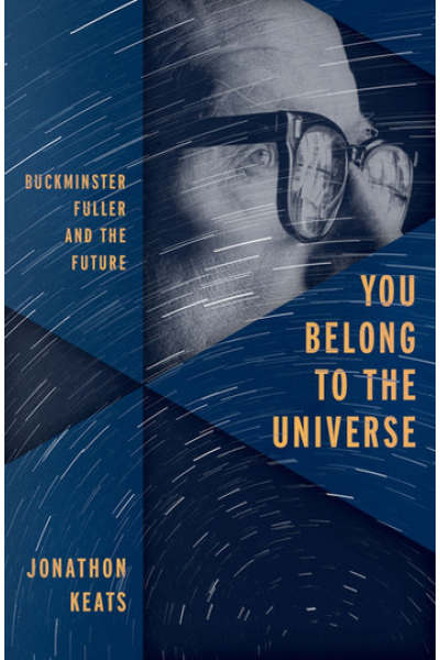 You Belong to the Universe: Buckminster Fuller and the Future by Jonathon Keats
