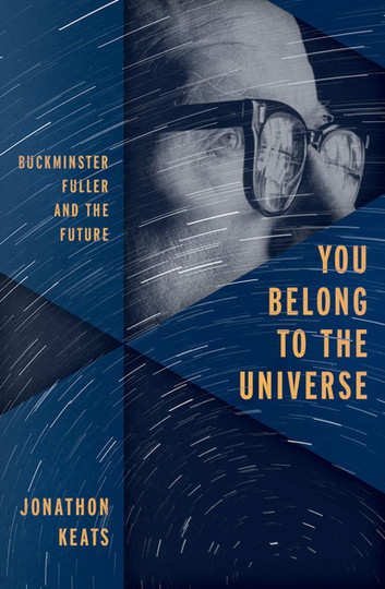 You Belong to the Universe: Buckminster Fuller and the Future by Jonathon Keats