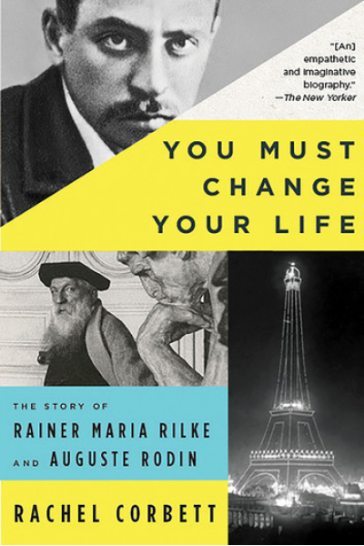You Must Change Your Life: The Story of Rainer Maria Rilke and Auguste Rodin by Rachel Corbett