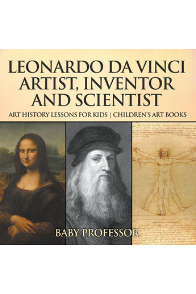 Leonardo da Vinci: Artist, Inventor and Scientist - Art History Lessons for Kids | Children's Art Books by Baby Professor