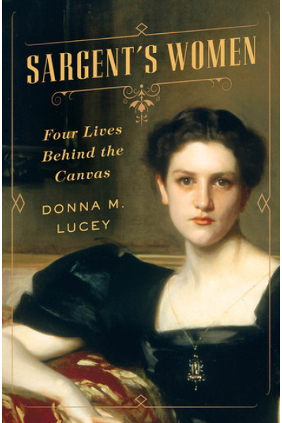 Sargent's Women: Four Lives Behind the Canvas by Donna M. Lucey