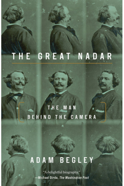 The Great Nadar: The Man Behind the Camera by Adam Begley