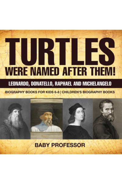 Turtles Were Named After Them! Leonardo, Donatello, Raphael and Michelangelo - Biography Books for Kids 6-8 | Children's Biography Books