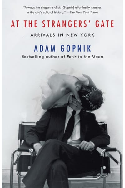 At the Strangers' Gate: Arrivals in New York by Adam Gopnik